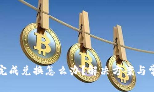 TP钱包无法完成兑换怎么办？解决方案与常见问题解答