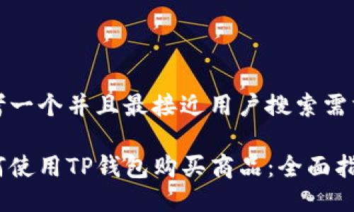 思考一个并且最接近用户搜索需求的

如何使用TP钱包购买商品：全面指南