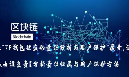 主旨可以围绕“TP钱包被盗的责任分析与用户保护”展开。请见以下格式：

TP钱包被盗该由谁负责？分析责任归属与用户保护方法