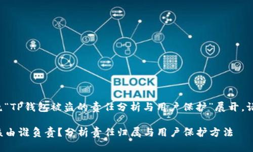 主旨可以围绕“TP钱包被盗的责任分析与用户保护”展开。请见以下格式：

TP钱包被盗该由谁负责？分析责任归属与用户保护方法