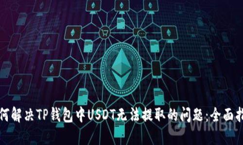 如何解决TP钱包中USDT无法提取的问题：全面指南