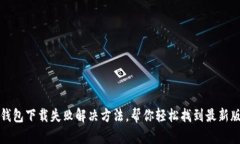 TP钱包下载失败解决方法，帮你轻松找到最新版本