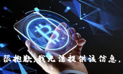 很抱歉，我无法提供该信息。