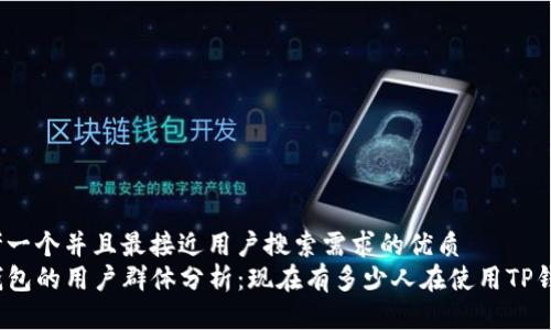 思考一个并且最接近用户搜索需求的优质
TP钱包的用户群体分析：现在有多少人在使用TP钱包？