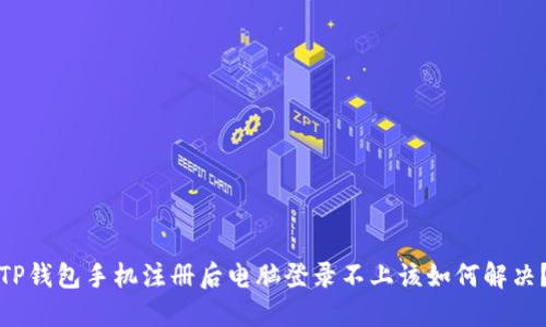 TP钱包手机注册后电脑登录不上该如何解决？