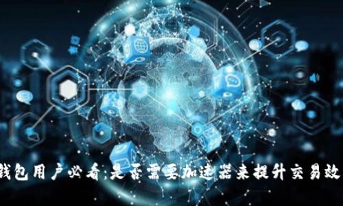TP钱包用户必看：是否需要加速器来提升交易效率？
