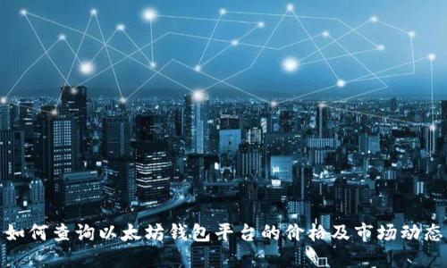 如何查询以太坊钱包平台的价格及市场动态