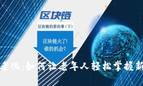 数字货币适老化：如何让老年人轻松掌握新兴金融工具