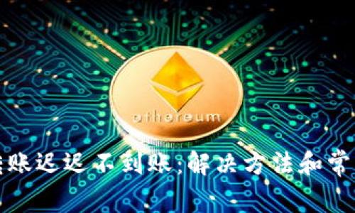 TP冷钱包转账迟迟不到账：解决方法和常见问题分析