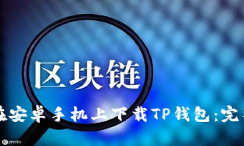 如何在安卓手机上下载TP钱包：完整指南