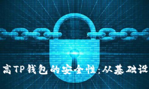 : 如何全面提高TP钱包的安全性：从基础设置到高级防护