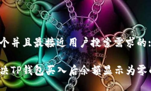 思考一个并且最接近用户搜索需求的:

如何解决TP钱包买入后余额显示为零的问题？
