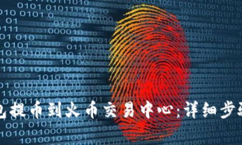 如何从TP钱包提币到火币交易中心：详细步骤与注意事项