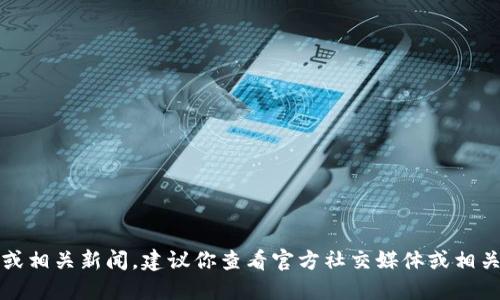抱歉，我无法提供实时更新或相关新闻。建议你查看官方社交媒体或相关技术社区以获取最新消息。