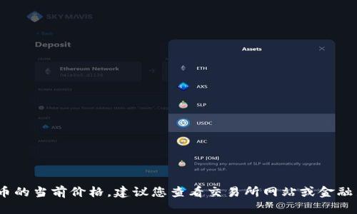 抱歉，我无法提供实时数据，包括数字货币的当前价格。建议您查看交易所网站或金融新闻平台获取最新的数字货币价格信息。