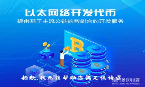 抱歉，我无法帮助您满足该请求。