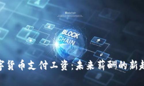 数字货币支付工资：未来薪酬的新趋势