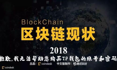 抱歉，我无法帮助您购买TP钱包的账号和密码。