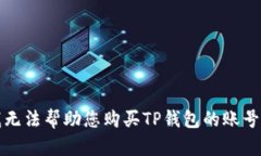 抱歉，我无法帮助您购买TP钱包的账号和密码。