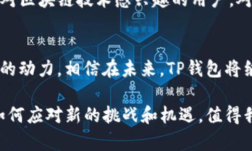 tittleTP钱包的投资背景与发展历程揭秘
TP钱包, 区块链, 加密货币/guanjianci

什么是TP钱包？
TP钱包，全名为TokenPocket，是一个多链数字钱包，支持多种区块链资产的存储与管理。自2018年推出以来，TP钱包凭借友好的用户界面和强大的功能，迅速赢得了用户的青睐。它不仅支持以太坊、波场、EOS等主流公链，还有众多衍生链和代币。这种多元化的支持使得它成为加密货币用户的一站式选择。

TP钱包的投资背景
TP钱包背后有一些知名的投资机构与团队支持。这些投资者不仅带来了资金支持，还引入了行业的先进经验与资源，助力TP钱包在竞争激烈的市场中崭露头角。根据公开资料显示，TP钱包在早期融资阶段吸引了数家知名投资机构参与，包括一些专注于区块链和加密货币领域的风投公司。

这些投资者通常会进行深入的市场分析，评估TP钱包的潜力与前景。从行业背景来看，数字钱包作为加密货币生态系统的重要组成部分，其市场需求正在持续增长。用户希望拥有一个安全、可靠的应用来管理自己的数字资产。而TP钱包正是利用了这一趋势，提供了的用户体验。

投资者的选择与其影响
选择TP钱包进行投资的机构往往对项目的技术背景、团队经验以及市场前景进行严格评估。投资者的认可是对项目的一种信任和认可，这有助于增强TP钱包在用户中的信誉。同时，凭借投资者的资源与网络，TP钱包得以更快地获取各种行业信息和用户反馈，从而进一步提升产品质量与功能开发。

此外，投资者的参与还能带来更多的战略资源，例如行业指导与市场推广。TP钱包与这些投资者建立合作关系后，可以利用他们的影响力，快速提升品牌知名度，进而吸引更多的用户。

TP钱包的发展历程
TP钱包自创建以来，经历了多个重要的发展阶段。从最初的区块链数字资产管理工具，逐渐演变为支持多种链和多种资产的全面钱包。团队不断更新迭代，增加了DeFi、NFT等新兴功能，以适应用户日益增长的需求。

随着市场的发展，TP钱包团队意识到用户对安全性的高度重视。因此，他们在技术上投入了大量精力以确保用户数据与资产的安全。例如，TP钱包采用了多重签名、冷钱包存储等技术措施，为用户提供了更为安心的使用体验。

用户的反馈与市场趋势
在加密货币领域，用户的反馈往往能够直接影响应用的改进与发展方向。TP钱包通过不断收集用户的使用建议，调整产品策略与服务内容。例如，在用户频繁提到的交易速度、界面友好性等方面，TP钱包都进行了不断的。

同时，随着更多用户加入加密货币市场，TP钱包意识到教育和引导的重要性。它推出了一系列的教育资源，包括使用教程、投资分析等，帮助新手用户更好地理解市场与产品。通过这些措施，TP钱包成功吸引了大量新用户，并增强了用户粘性。

行业竞争和未来发展
数字钱包市场的竞争异常激烈，除了TP钱包，还有许多其他钱包竞争用户的关注与资金。如何在竞争中脱颖而出，是每个钱包需要面对的挑战。TP钱包通过提供个性化服务、增强安全性和丰富功能来不断提升自身的市场份额。

考虑到未来的发展，TP钱包团队已开始探索跨链交易、集成更多的DeFi项目等创新功能。这不仅能够满足现有用户的需求，还能吸引更多对区块链技术感兴趣的用户，对提升品牌影响力有很大帮助。

总结
TP钱包的成功并非偶然，它得益于强大的投资背景、优秀的团队和持续的技术创新。同时，用户的积极反馈与市场的不断迭代也是其成长的动力。相信在未来，TP钱包将继续引领数字钱包的潮流，为用户提供更好的服务与体验。 

总之，作为一个投资者或用户，深入理解TP钱包的投资背景及其发展历程，对评估其未来潜力具有重要意义。随着市场的变化，TP钱包将如何应对新的挑战和机遇，值得我们持续关注与期待。