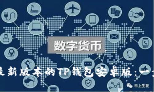 如何下载并安装最新版本的TP钱包安卓版：一步一步的详尽指南