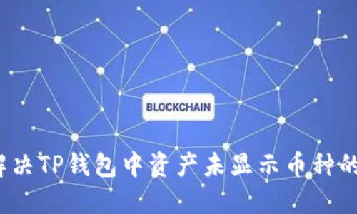 如何解决TP钱包中资产未显示币种的问题？