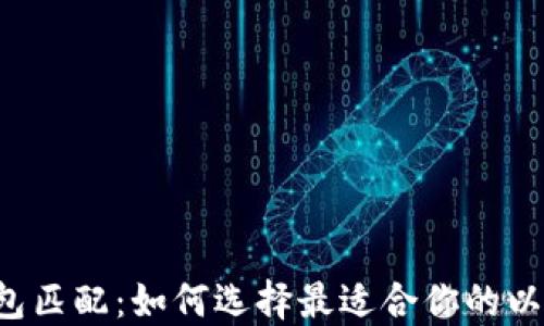 
以太坊钱包匹配：如何选择最适合你的以太坊钱包？