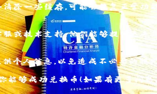 对于“tp钱包里兑换币一直加载”的问题，可能的原因有很多，包括网络问题、服务器繁忙、钱包设置错误等。以下是一些常见的解决方案和建议，可以帮助你更好地解决这个问题：

网络问题
检查你的网络连接是否正常。一个不稳定或缓慢的网络都可能导致钱包在兑换时加载缓慢。尝试切换到更稳定的网络，或检查Wi-Fi和移动数据的信号强度。

钱包服务器状态
有时钱包服务的服务器可能会遇到故障或维护，导致兑换操作无法正常进行。可以访问 tp 钱包的官方网站或者社交媒体查看是否有关于服务器状态的公告。

应用更新
确保你的 tp 钱包应用是最新版本。开发者可能会修复一些已知的错误和问题，从而提升用户的使用体验。如果你的应用不是最新版本，尝试更新后再次进行兑换。

重启应用
关闭并重新启动 tp 钱包，可能会帮助解决一些临时问题。重启应用会清除一些缓存，可能会恢复正常功能。

联系技术支持
如果经过尝试上述方法后，问题依然没有解决，建议联系 tp 钱包的客服或技术支持。他们能够提供更专业的解决方案，并帮助你处理具体的问题。

注意安全
在尝试任何操作前，确保你对钱包的安全性有足够的信任，不要轻易提供个人信息，以免造成不必要的损失。

上述方法可能会帮助你解决“tp钱包里兑换币一直加载”的问题。希望你能够成功兑换币！如果有更多问题，随时欢迎询问。