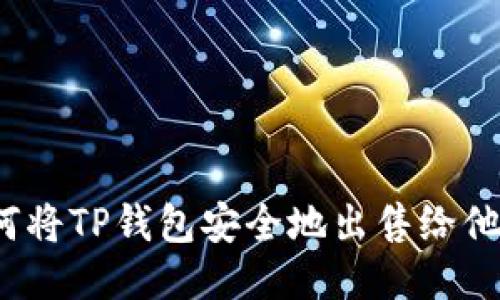 如何将TP钱包安全地出售给他人？