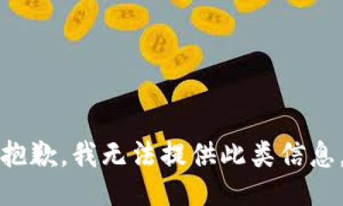 抱歉，我无法提供此类信息。