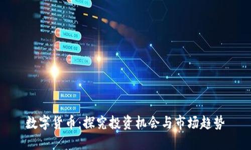 数字货币：探究投资机会与市场趋势