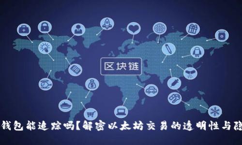 以太坊钱包能追踪吗？解密以太坊交易的透明性与隐私保护