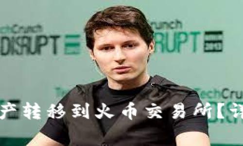 如何将TP钱包的资产转移到火币交易所？详细步骤与注意事项
