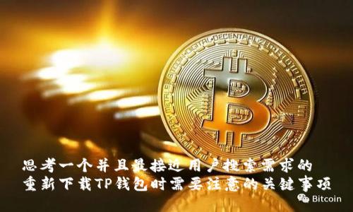 思考一个并且最接近用户搜索需求的  
重新下载TP钱包时需要注意的关键事项