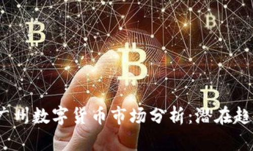 2023年广州数字货币市场分析：潜在趋势与挑战