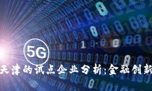 数字货币在天津的试点企业分析：金融创新与市场机会
