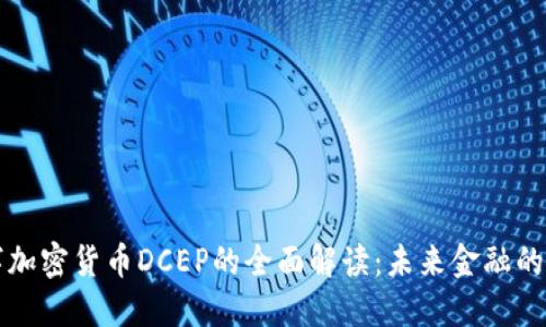 中国数字加密货币DCEP的全面解读：未来金融的转型之路