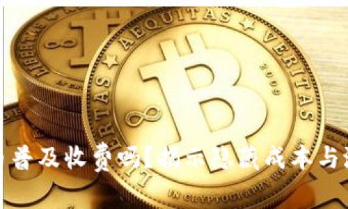 数字货币普及收费吗？揭示隐藏成本与潜在收益