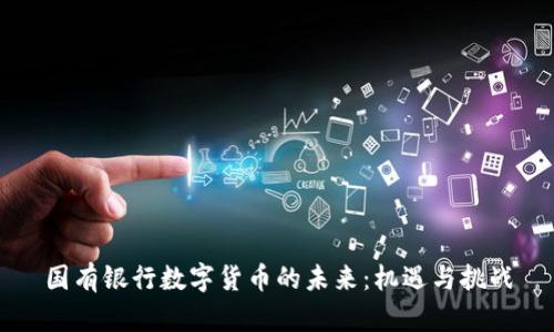 国有银行数字货币的未来：机遇与挑战