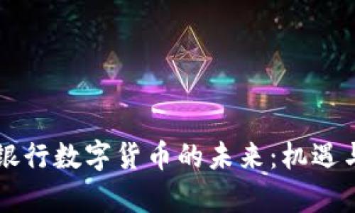 国有银行数字货币的未来：机遇与挑战