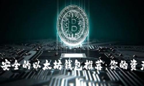 2023年最安全的以太坊钱包推荐：你的资产保护指南