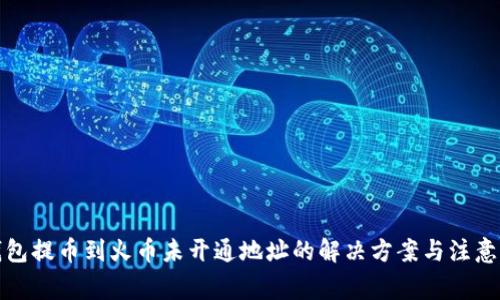 TP钱包提币到火币未开通地址的解决方案与注意事项