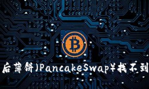 TP钱包更新后薄饼（PancakeSwap）找不到的解决方案
