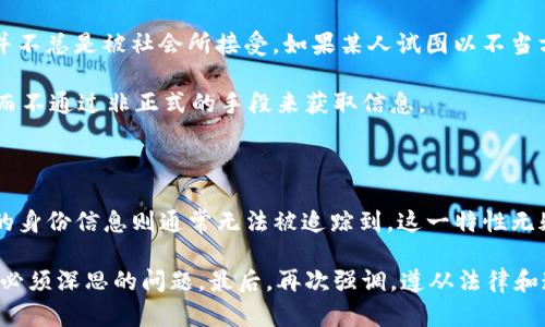 在讨论TP钱包是否可以查到别人的信息之前，我们需要了解一些关于区块链和数字钱包的基础知识。TP钱包（TokenPocket）是一款流行的多链数字钱包，主要用于存储和管理各种加密货币及其代币。根据去中心化的特点，区块链技术确保了每笔交易的透明性，但这并不意味着用户的个人信息会被公开。

区块链的透明性与隐私性

区块链的一个核心特点是透明性。所有的交易记录都被保存在一个公共账本中，任何人都可以查看这些交易的详细信息。这意味着，如果你知道某个钱包地址，你可以查到与之相关的所有交易记录，例如：交易金额、时间戳和交易状态等。然而，这些信息并不包括拥有该钱包的个人身份。

从技术上讲，钱包地址（例如以0x开头的以太坊地址）是匿名的。虽然你可以看到与某个地址相关的所有交易，但无法直接 معرفة该地址背后是谁。除非用户在其他地方（如社交媒体或某些交易所）公开了自己的钱包地址，否则通常很难追溯到个人信息。

TP钱包的功能与隐私保护

TP钱包提供了多种功能，包括资产管理、DApp（去中心化应用）访问、交易历史查看等。虽然用户在TP钱包内进行的每一次交易都可以被查询，但钱包本身设计上更加注重用户的隐私保护。如果一个用户希望保持低调，TP钱包允许他们进行匿名交易，而这种匿名性在区块链上是一个重要的资产。

此外，TP钱包支持多个网络和代币，这意味着用户可以在一个平台上管理不同类型的资产，而不必担心他们的操作会被轻易追踪到。这种多样性不仅提升了用户的使用体验，也增加了信息保护的层面。

如何查找钱包信息

如果你希望查看某个钱包地址的交易历史，可以使用区块链浏览器。以太坊网络的用户可以通过以太坊区块链浏览器如Etherscan查询。而对于TP钱包用户，你只需复制钱包地址，粘贴到浏览器的搜索框中，然后就可以看到该地址的所有交易信息了。

需要注意的是，虽然区块链的交易是公开的，但对于具体的用户身份是无法追溯的。很多用户通过不断生成新的钱包地址来保护隐私，这也使得追踪个人更为困难。

法律与道德考量

在讨论隐私和信息查询时，也应关注法律法规和道德问题。通过合法渠道查询公开的区块链信息是合乎法律的，但追踪个人信息并不总是被社会所接受。如果某人试图以不当方式获取他人的信息，如恶意追踪或滥用信息，就会引发法律和道德上的问题。

因此，在任何情况下，尊重他人的隐私都是基本原则。若需与他人交流或合作，最好采取正当的方式，比如通过社交平台进行联系，而不通过非正式的手段来获取信息。

总 结

总体而言，TP钱包及其背后的区块链技术为用户提供了一定程度的匿名性和隐私保护。虽然所有交易信息均可公开查询，但用户的身份信息则通常无法被追踪到。这一特性无疑为个人用户在进行加密货币交易时提供了安全感，同时也让他们在资产管理中享有更大的自由。

然而，随着数字货币的普及，越来越多的用户开始对隐私和信息安全问题产生关注。如何在享受便利的同时保护个人隐私，是我们必须深思的问题。最后，再次强调，遵从法律和道德规范是每位用户在使用数字钱包时应持有的态度。