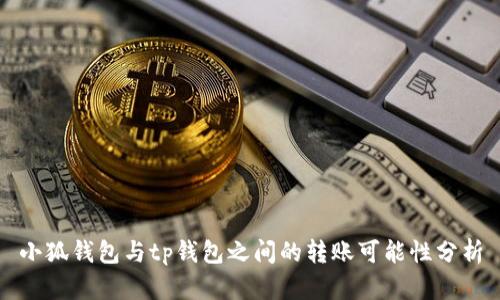 小狐钱包与tp钱包之间的转账可能性分析