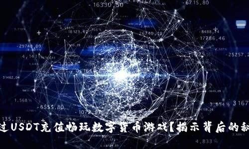 : 如何通过USDT充值畅玩数字货币游戏？揭示背后的秘密与收益