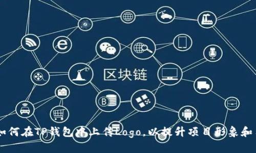 biatoti如何在TP钱包中上传Logo，以提升项目形象和用户体验
