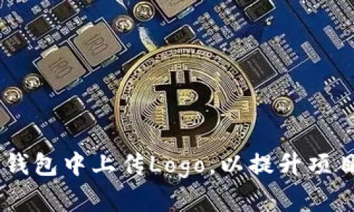 biatoti如何在TP钱包中上传Logo，以提升项目形象和用户体验