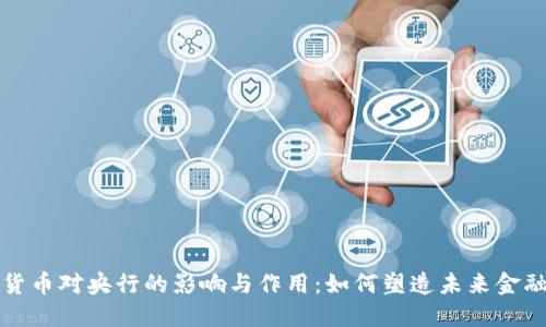 数字货币对央行的影响与作用：如何塑造未来金融体系