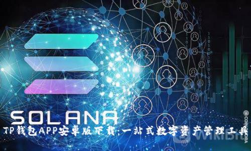 TP钱包APP安卓版下载：一站式数字资产管理工具